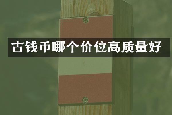 古钱币哪个价位高质量好