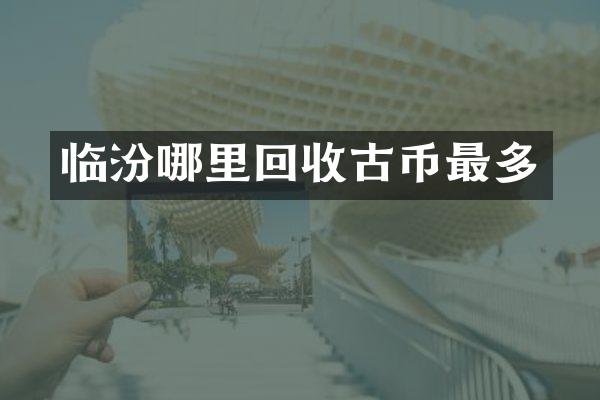 临汾哪里回收古币最多