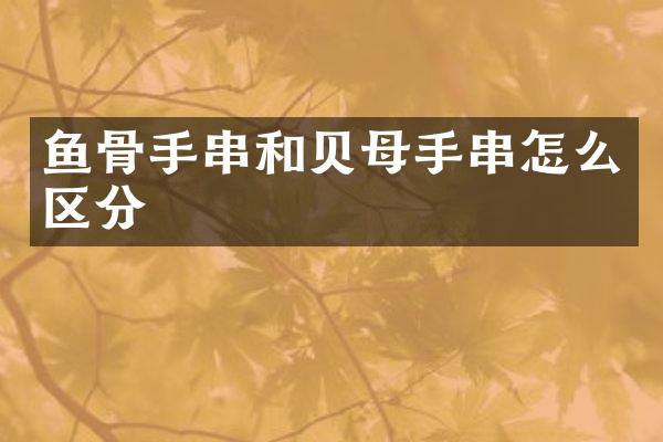 鱼骨手串和贝母手串怎么区分