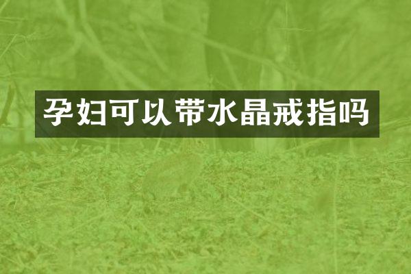 孕妇可以带水晶戒指吗
