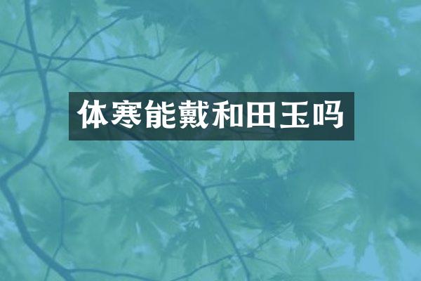体寒能戴和田玉吗