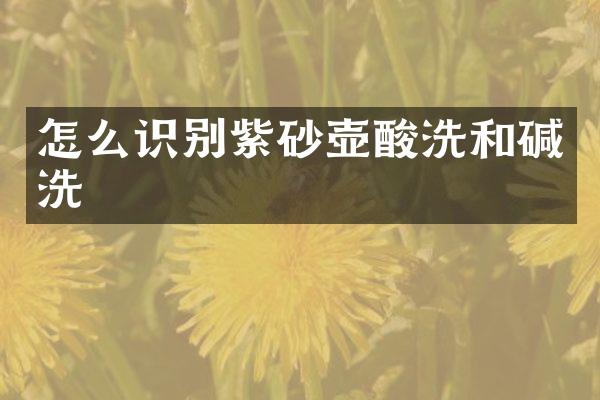 怎么识别紫砂壶酸洗和碱洗