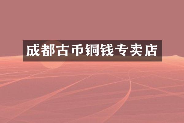 成都古币铜钱专卖店