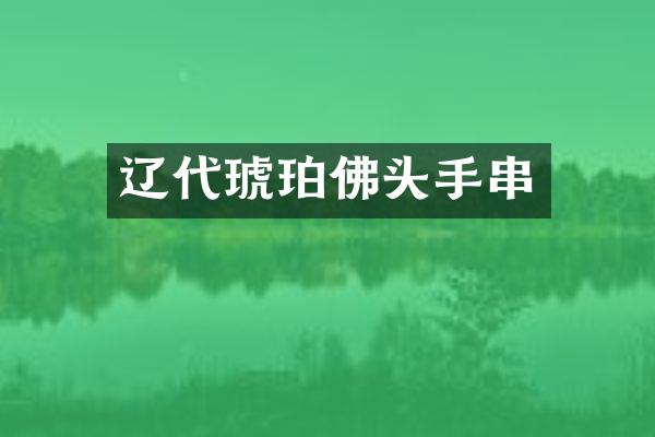 辽代琥珀佛头手串