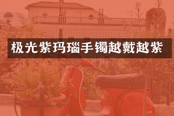 极光紫玛瑙手镯越戴越紫