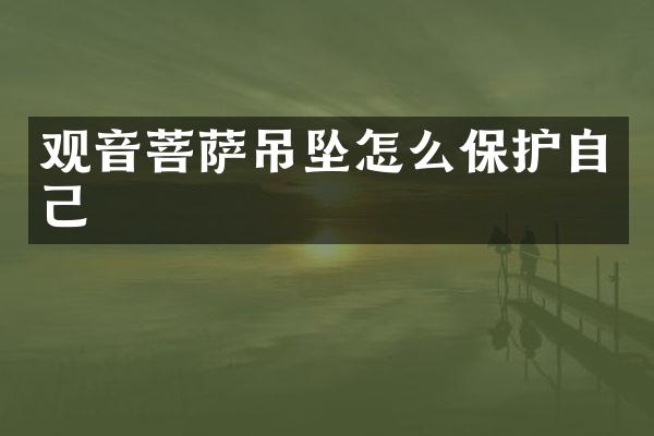 观音菩萨吊坠怎么保护自己