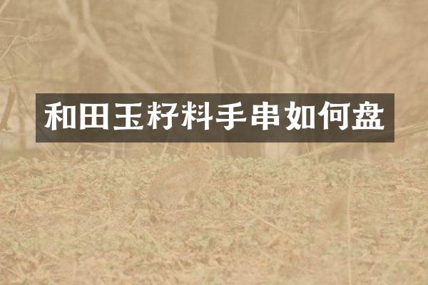 和田玉籽料手串如何盘