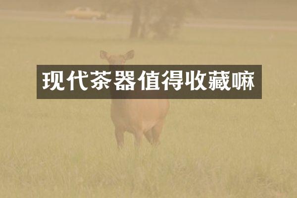 现代茶器值得收藏嘛