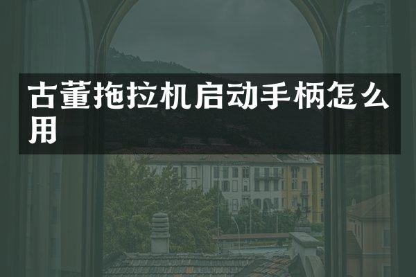 古董拖拉机启动手柄怎么用