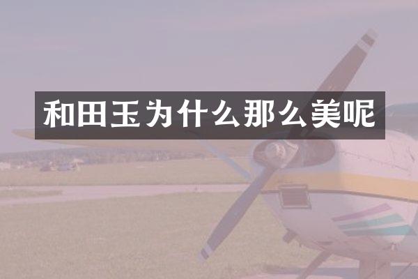 和田玉为什么那么美呢