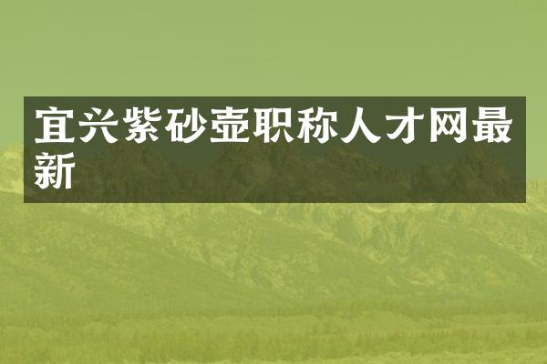 宜兴紫砂壶职称人才网最新