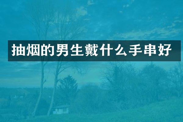 抽烟的男生戴什么手串好