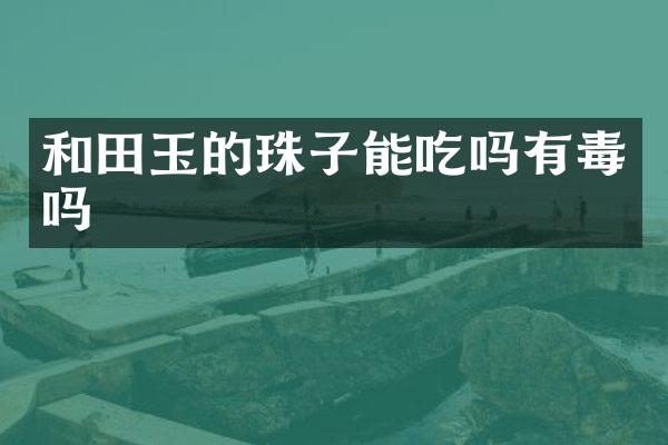 和田玉的珠子能吃吗有毒吗