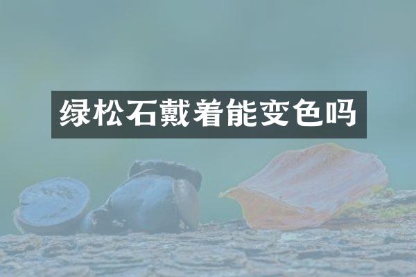 绿松石戴着能变色吗