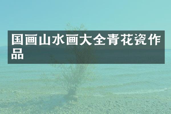 国画山水画大全青花瓷作品