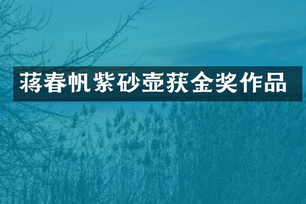 蒋春帆紫砂壶获金奖作品