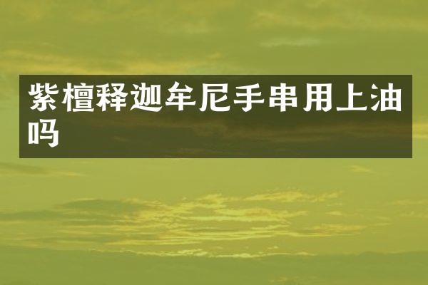 紫檀释迦牟尼手串用上油吗