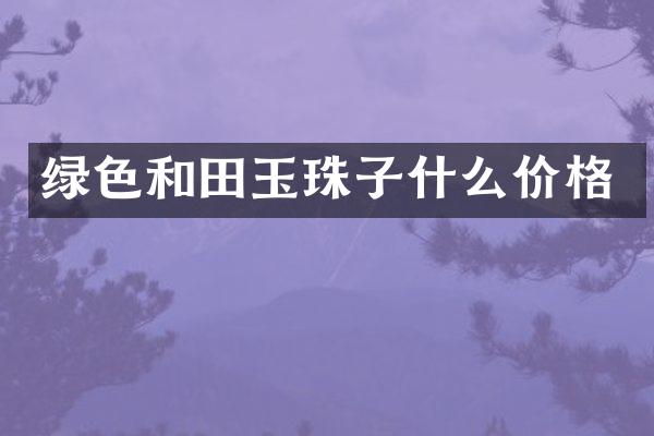 绿色和田玉珠子什么价格