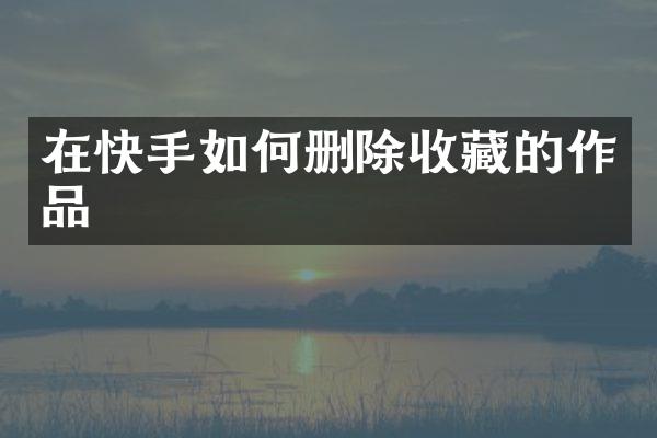 在快手如何删除收藏的作品