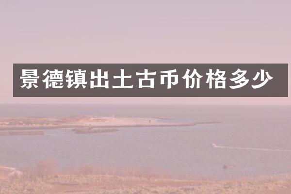 景德镇出土古币价格多少