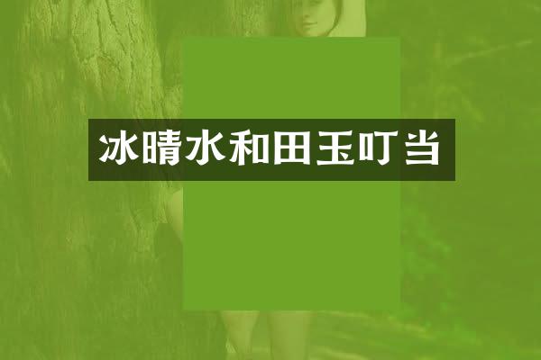 冰晴水和田玉叮当