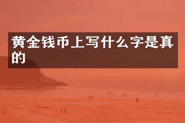 黄金钱币上写什么字是真的