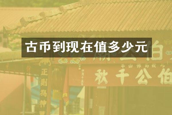 古币到现在值多少元