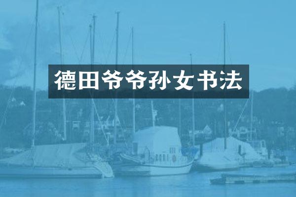德田爷爷孙女书法