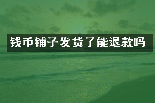 钱币铺子发货了能退款吗