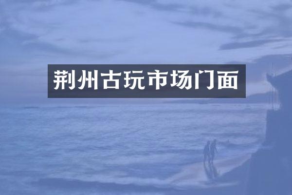 荆州古玩市场门面