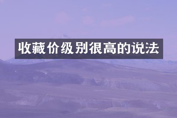收藏价级别很高的说法