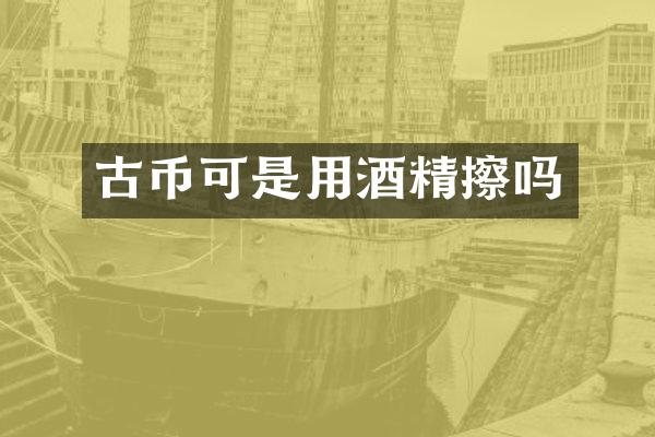 古币可是用酒精擦吗