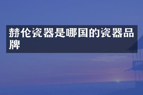 赫伦瓷器是哪国的瓷器品牌