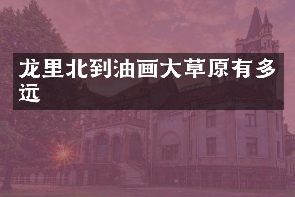 龙里北到油画大草原有多远