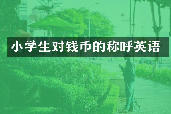 小学生对钱币的称呼英语