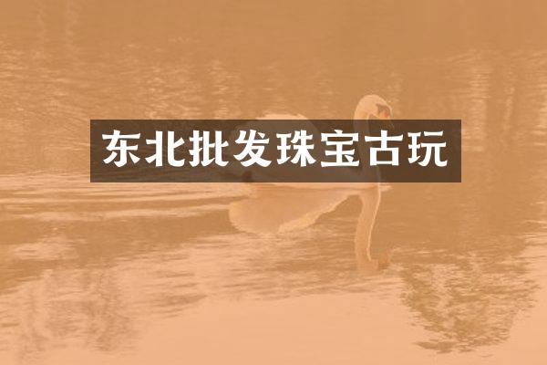 东北批发珠宝古玩