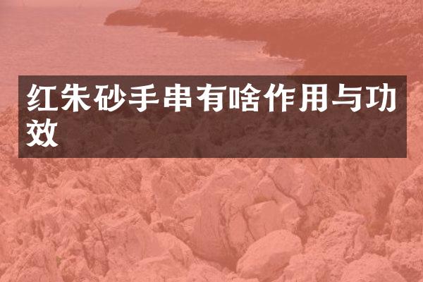 红朱砂手串有啥作用与功效