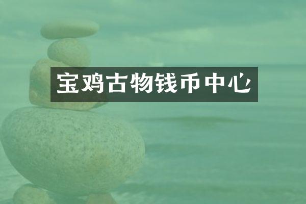 宝鸡古物钱币中心