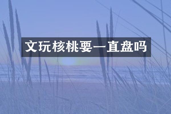 文玩核桃要一直盘吗