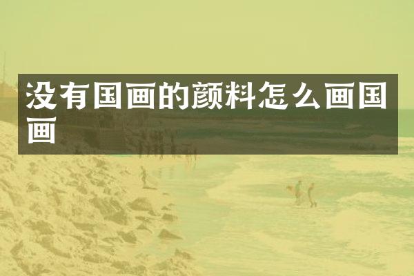 没有国画的颜料怎么画国画