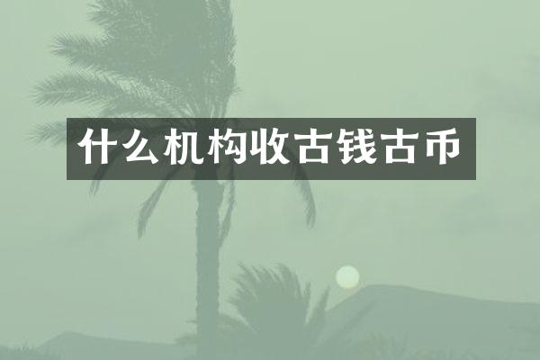 什么机构收古钱古币