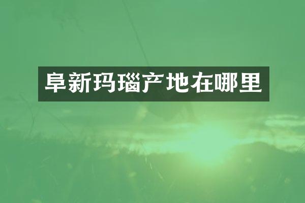阜新玛瑙产地在哪里