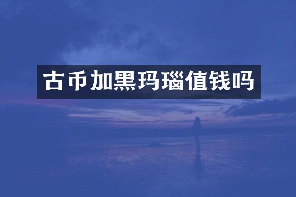 古币加黑玛瑙值钱吗