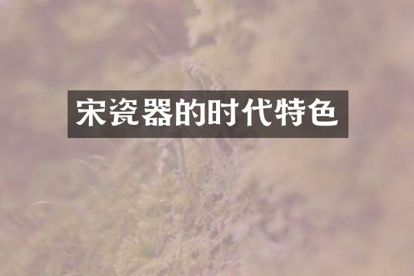 宋瓷器的时代特色