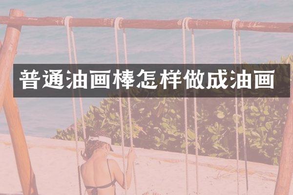 普通油画棒怎样做成油画