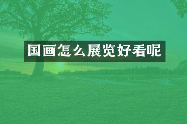 国画怎么展览好看呢