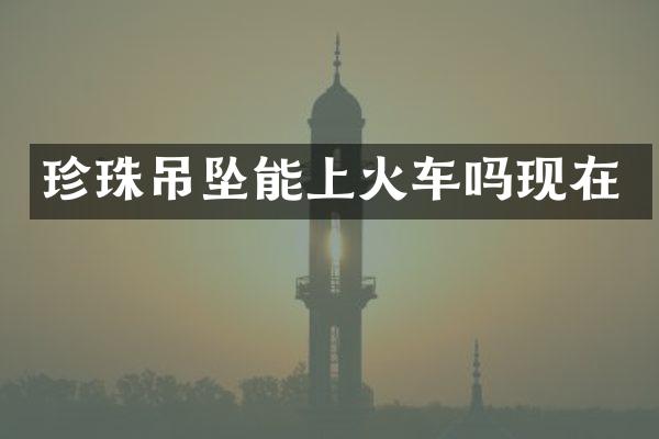 珍珠吊坠能上火车吗现在