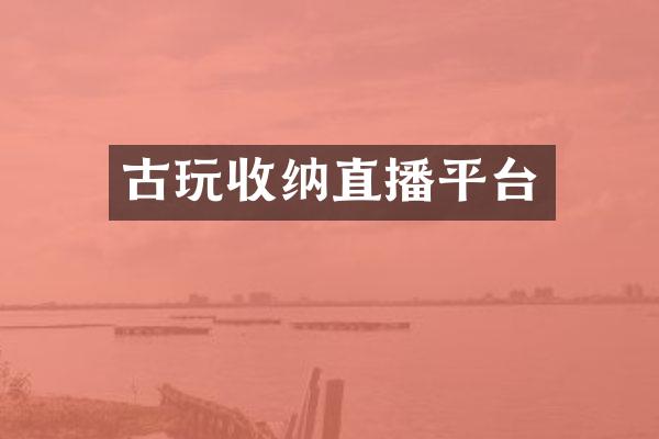 古玩收纳直播平台