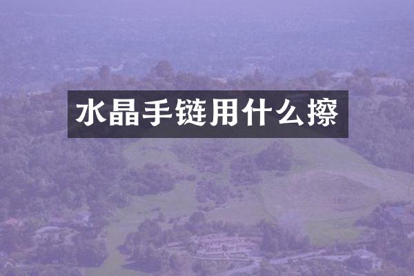 水晶手链用什么擦