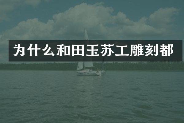 为什么和田玉苏工雕刻都